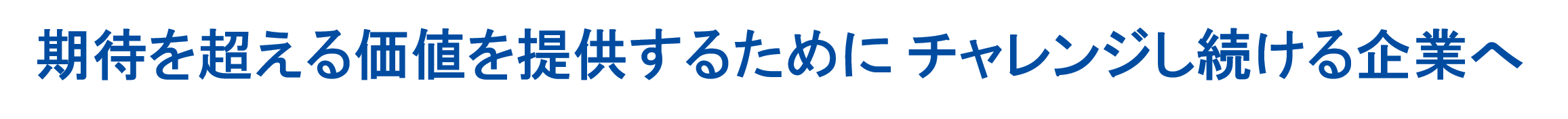 期待を超える価値を提供するためにチャレンジし続ける企業へ