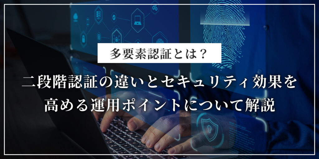 多要素認証とは？二段階認証の違いとセキュリティ効果を高める運用ポイントについて解説